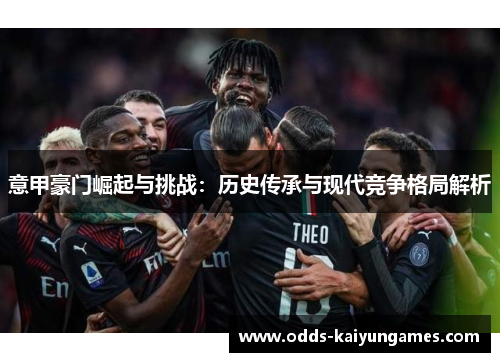 意甲豪门崛起与挑战：历史传承与现代竞争格局解析