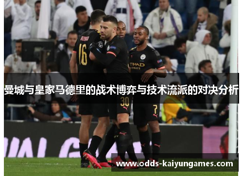 曼城与皇家马德里的战术博弈与技术流派的对决分析