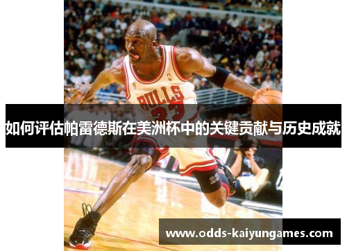 如何评估帕雷德斯在美洲杯中的关键贡献与历史成就