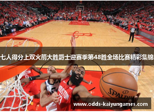七人得分上双火箭大胜爵士迎赛季第48胜全场比赛精彩集锦