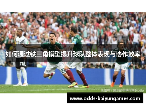 如何通过铁三角模型提升球队整体表现与协作效率