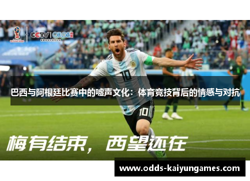 巴西与阿根廷比赛中的嘘声文化：体育竞技背后的情感与对抗
