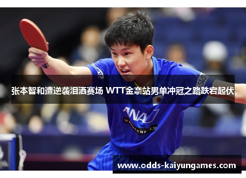 张本智和遭逆袭泪洒赛场 WTT金奈站男单冲冠之路跌宕起伏