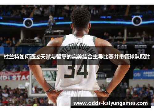 杜兰特如何通过天赋与智慧的完美结合主导比赛并带领球队取胜