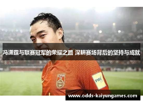 冯潇霆与联赛冠军的荣耀之路 深耕赛场背后的坚持与成就