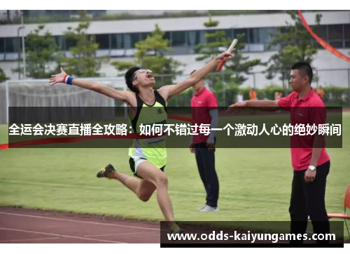 全运会决赛直播全攻略：如何不错过每一个激动人心的绝妙瞬间