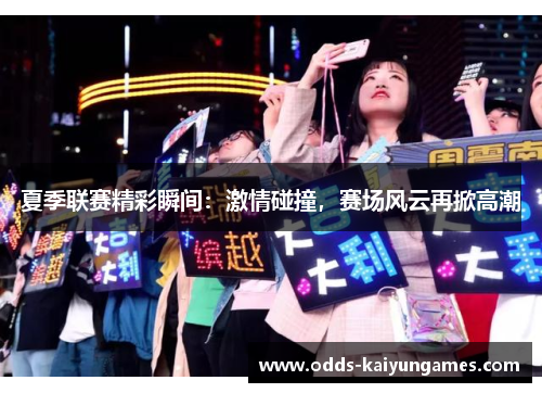 夏季联赛精彩瞬间：激情碰撞，赛场风云再掀高潮