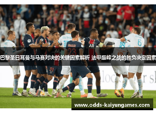 巴黎圣日耳曼与马赛对决的关键因素解析 法甲巅峰之战的胜负决定因素