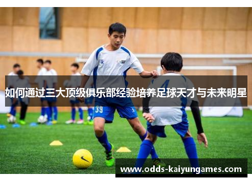 如何通过三大顶级俱乐部经验培养足球天才与未来明星