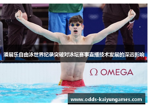 潘展乐自由泳世界纪录突破对泳坛赛事直播技术发展的深远影响