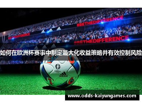 如何在欧洲杯赛事中制定最大化收益策略并有效控制风险
