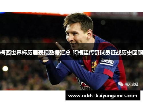 梅西世界杯历届表现数据汇总 阿根廷传奇球员征战历史回顾