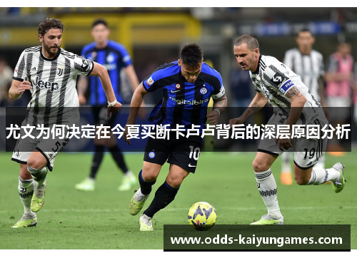 尤文为何决定在今夏买断卡卢卢背后的深层原因分析