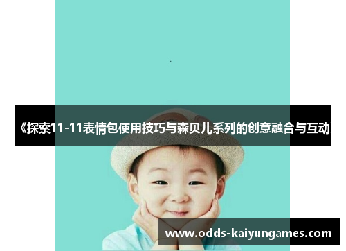 《探索11-11表情包使用技巧与森贝儿系列的创意融合与互动》