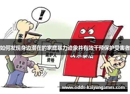 如何发现身边潜在的家庭暴力迹象并有效干预保护受害者