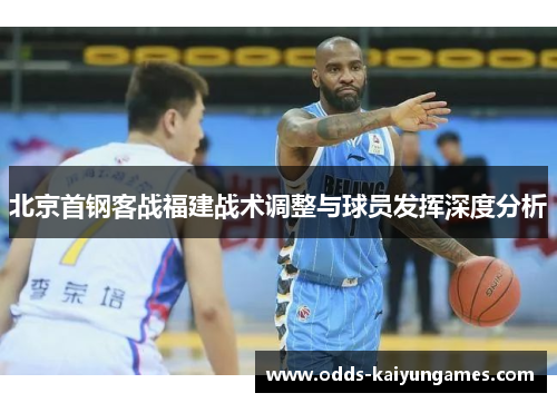 北京首钢客战福建战术调整与球员发挥深度分析