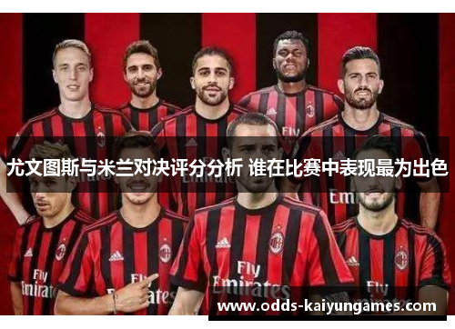 尤文图斯与米兰对决评分分析 谁在比赛中表现最为出色