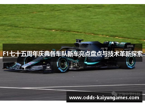 F1七十五周年庆典各车队新车亮点盘点与技术革新探索