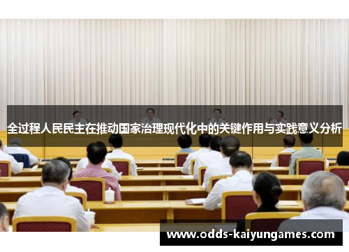 全过程人民民主在推动国家治理现代化中的关键作用与实践意义分析