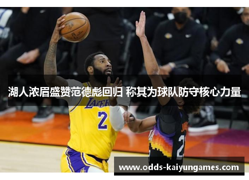 湖人浓眉盛赞范德彪回归 称其为球队防守核心力量