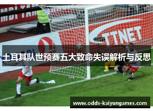 土耳其队世预赛五大致命失误解析与反思