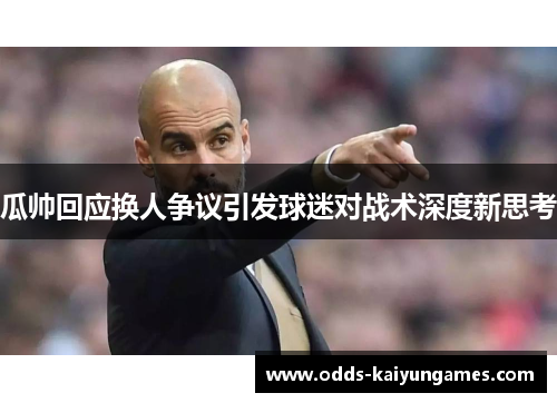 瓜帅回应换人争议引发球迷对战术深度新思考