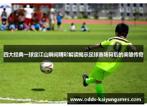 四大经典一球定江山瞬间精彩解读揭示足球赛场背后的英雄传奇