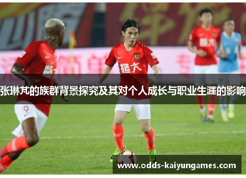 张琳芃的族群背景探究及其对个人成长与职业生涯的影响