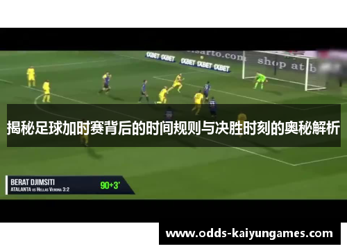 揭秘足球加时赛背后的时间规则与决胜时刻的奥秘解析