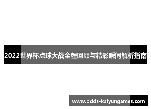2022世界杯点球大战全程回顾与精彩瞬间解析指南