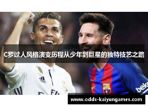 C罗过人风格演变历程从少年到巨星的独特技艺之路