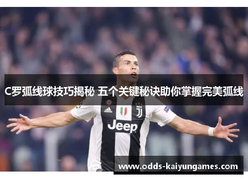 C罗弧线球技巧揭秘 五个关键秘诀助你掌握完美弧线
