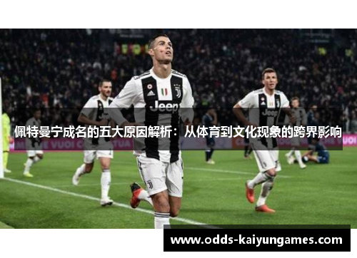 佩特曼宁成名的五大原因解析：从体育到文化现象的跨界影响