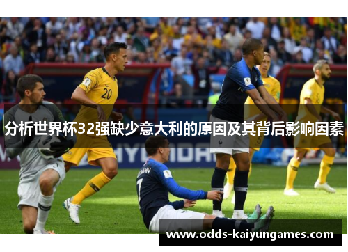 分析世界杯32强缺少意大利的原因及其背后影响因素