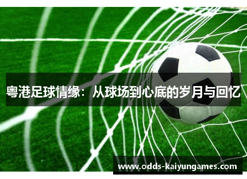 粤港足球情缘：从球场到心底的岁月与回忆