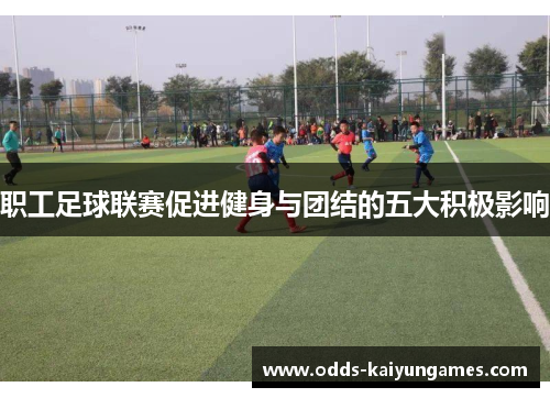 职工足球联赛促进健身与团结的五大积极影响