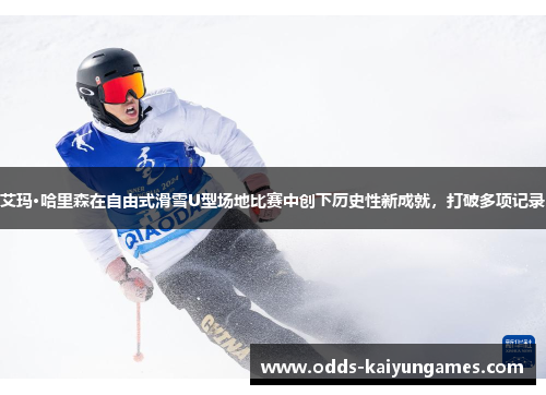 艾玛·哈里森在自由式滑雪U型场地比赛中创下历史性新成就，打破多项记录