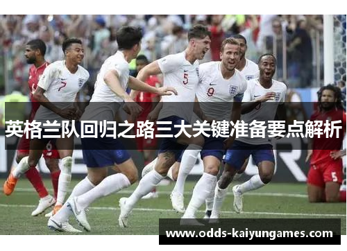 英格兰队回归之路三大关键准备要点解析