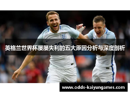 英格兰世界杯屡屡失利的五大原因分析与深度剖析