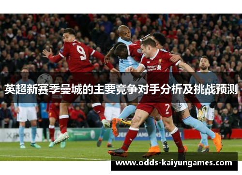 英超新赛季曼城的主要竞争对手分析及挑战预测
