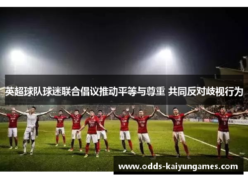 英超球队球迷联合倡议推动平等与尊重 共同反对歧视行为