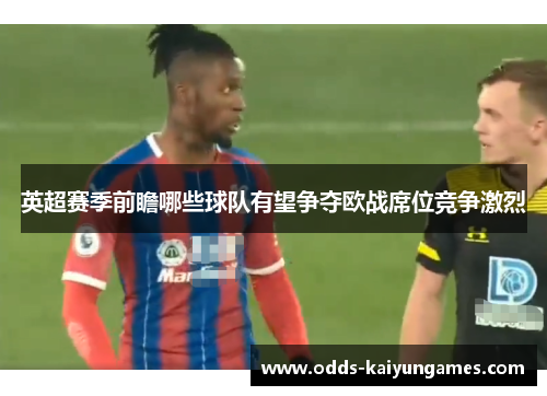 英超赛季前瞻哪些球队有望争夺欧战席位竞争激烈