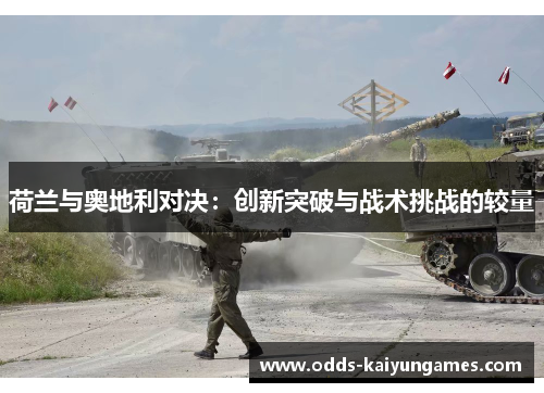 荷兰与奥地利对决：创新突破与战术挑战的较量