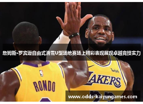 詹姆斯·罗宾逊自由式滑雪U型场地赛场上精彩表现展现卓越竞技实力