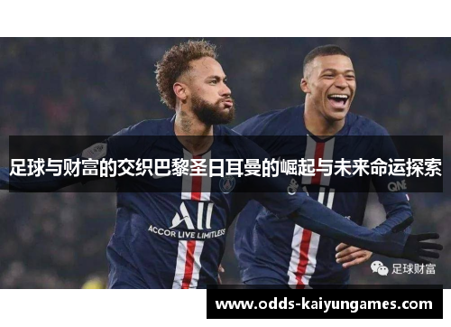 足球与财富的交织巴黎圣日耳曼的崛起与未来命运探索