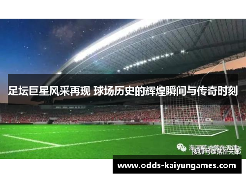 足坛巨星风采再现 球场历史的辉煌瞬间与传奇时刻