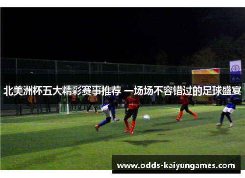 北美洲杯五大精彩赛事推荐 一场场不容错过的足球盛宴