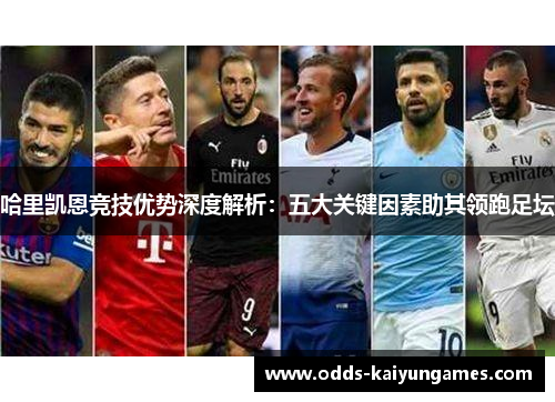哈里凯恩竞技优势深度解析：五大关键因素助其领跑足坛