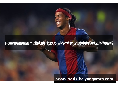 巴塞罗那是哪个球队的代表及其在世界足球中的独特地位解析