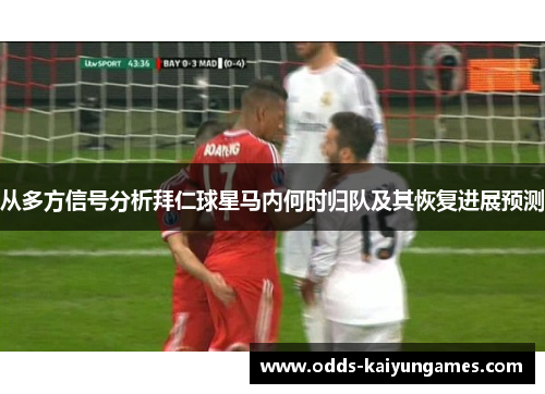 从多方信号分析拜仁球星马内何时归队及其恢复进展预测